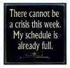 "There cannot be a crisis this week - my schedule is already full"